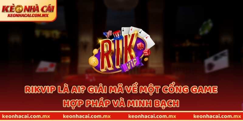 RIKVIP là ai? Giải mã về một cổng game hợp pháp và minh bạch
