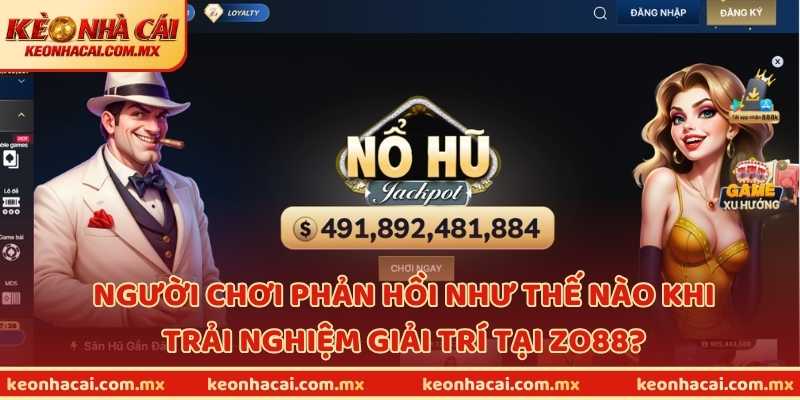 Người chơi phản hồi như thế nào khi trải nghiệm giải trí tại ZO88?