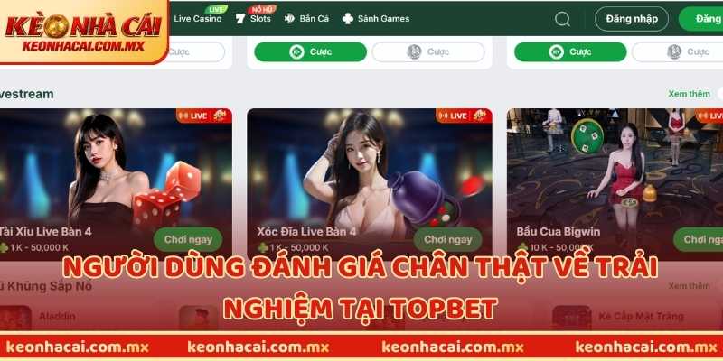 Người dùng đánh giá chân thật về trải nghiệm tại TOPBET