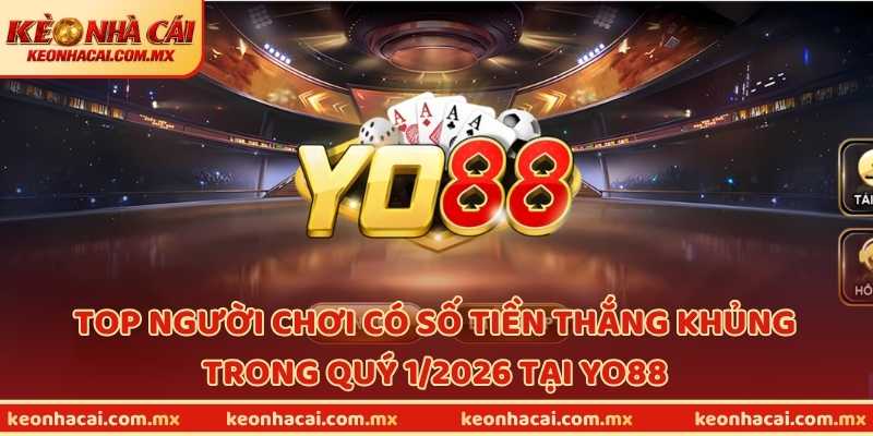 Top người chơi có số tiền thắng khủng trong quý 1/2026 tại YO88