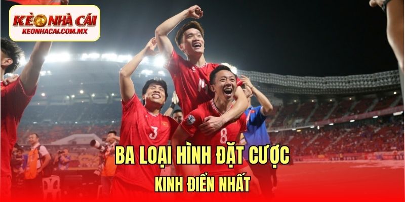 Ba loại hình đặt cược kinh điển nhất