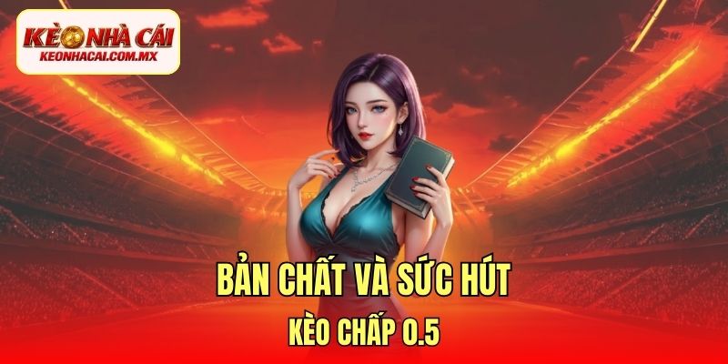 Bản chất và sức hút kèo chấp 0.5
