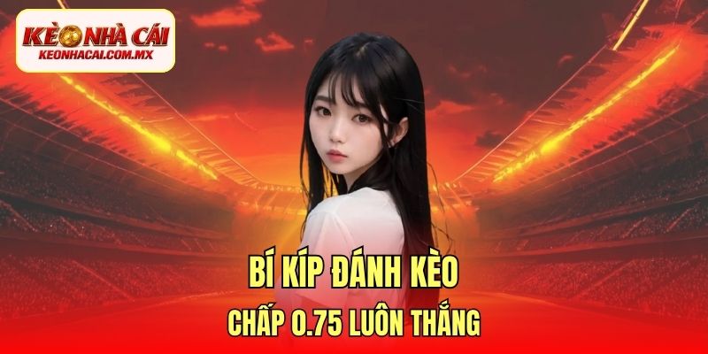 Bí kíp đánh kèo chấp 0.75 luôn thắng