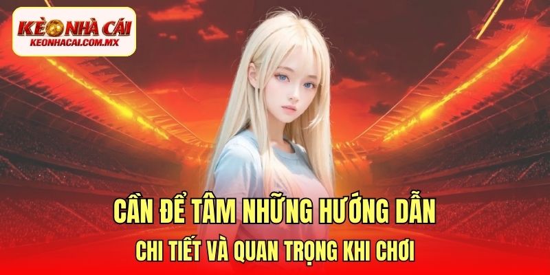 Cần để tâm những hướng dẫn chi tiết và quan trọng khi chơi