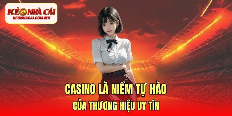 Casino là niềm tự hào của thương hiệu uy tín