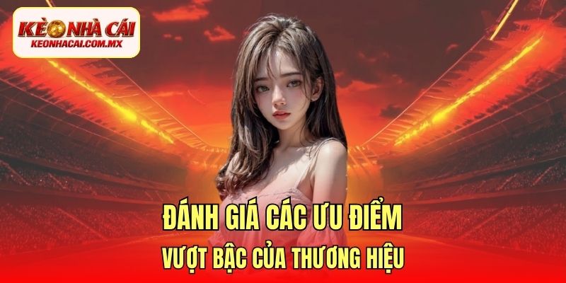 Đánh giá các ưu điểm vượt bậc của thương hiệu