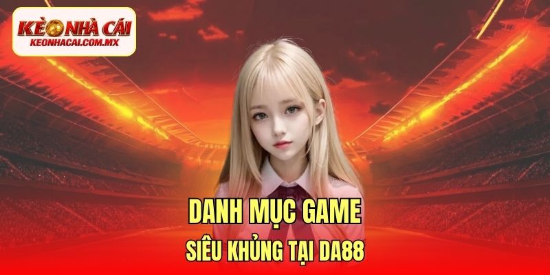 Danh mục game siêu khủng tại DA88