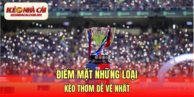 Điểm mặt những loại kèo thơm dễ về nhất