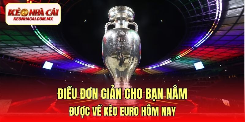 Điều đơn giản cho bạn nắm được về kèo Euro hôm nay