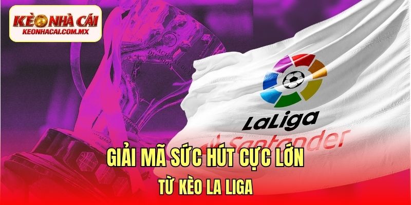 Giải mã sức hút cực lớn từ kèo La Liga
