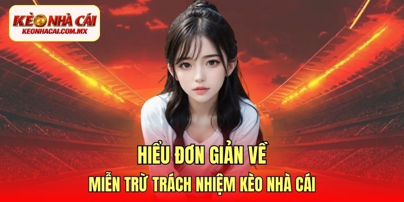 Hiểu đơn giản về miễn trừ trách nhiệm Kèo Nhà Cái
