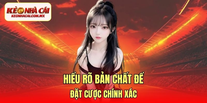 Hiểu rõ bản chất để đặt cược chính xác