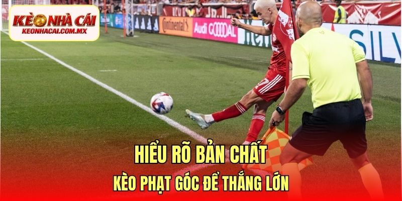 Hiểu rõ bản chất kèo phạt góc để thắng lớn