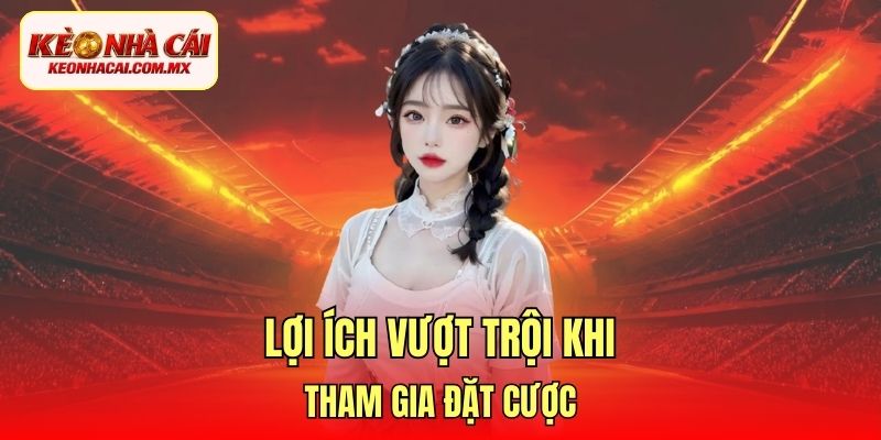 Lợi ích vượt trội khi tham gia đặt cược