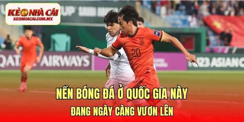 Nền bóng đá ở quốc gia này đang ngày càng vươn lên