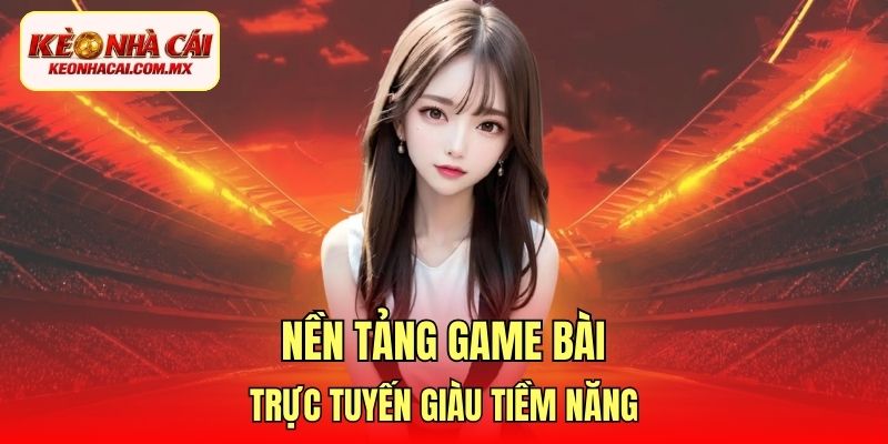 Nền tảng game bài trực tuyến giàu tiềm năng