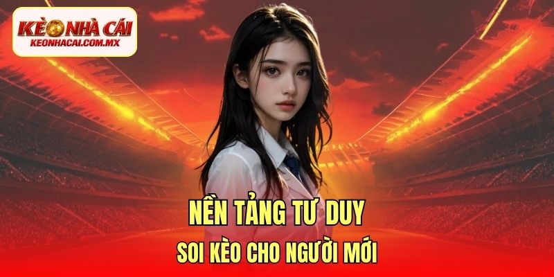 Nền tảng tư duy soi kèo cho người mới