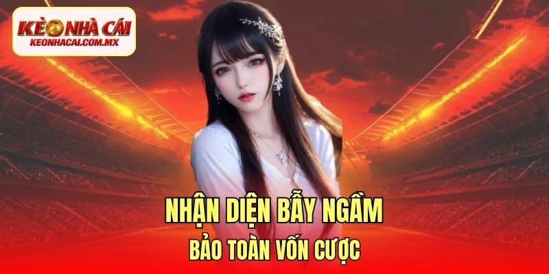 Nhận diện bẫy ngầm, bảo toàn vốn cược