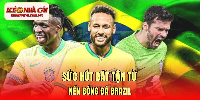 Sức hút bất tận từ nền bóng đá Brazil