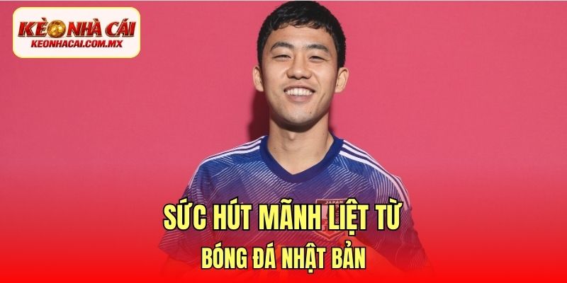 Sức hút mãnh liệt từ bóng đá Nhật Bản