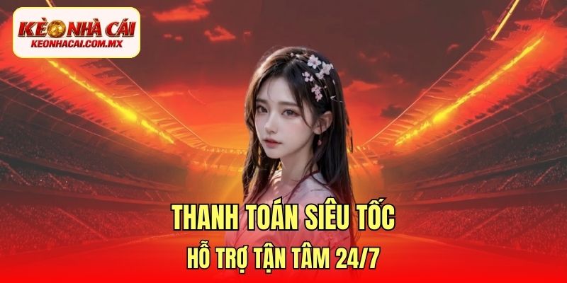 Thanh toán siêu tốc, hỗ trợ tận tâm 24/7