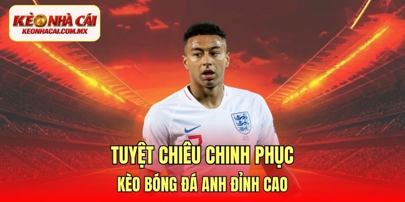 Tuyệt chiêu chinh phục kèo bóng đá Anh đỉnh cao
