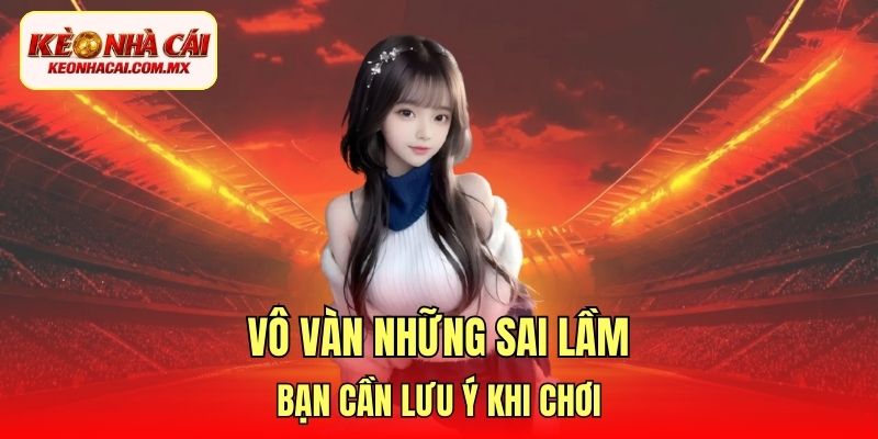 Vô vàn những sai lầm bạn cần lưu ý khi chơi