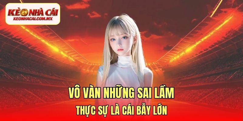Vô vàn những sai lầm thực sự là cái bẫy lớn