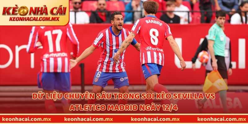 Dữ liệu chuyên sâu trong soi kèo Sevilla vs Atletico Madrid ngày 12/4