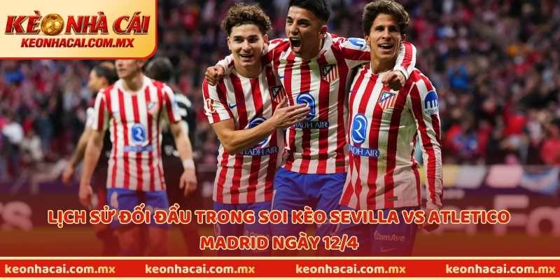 Lịch sử đối đầu trong soi kèo Sevilla vs Atletico Madrid ngày 12/4