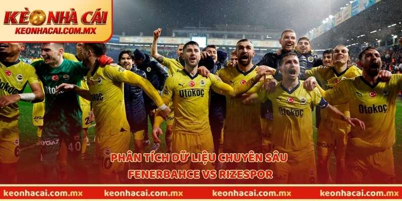 Phân tích dữ liệu chuyên sâu Fenerbahce vs Rizespor