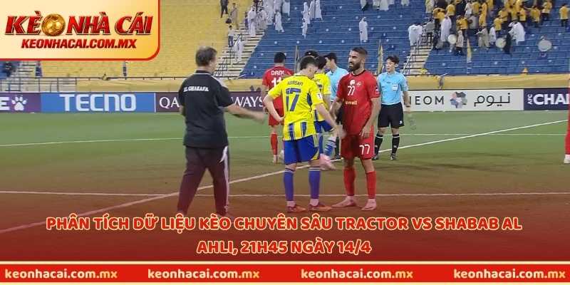 Phân tích dữ liệu kèo chuyên sâu Tractor vs Shabab Al Ahli, 21h45 ngày 14/4