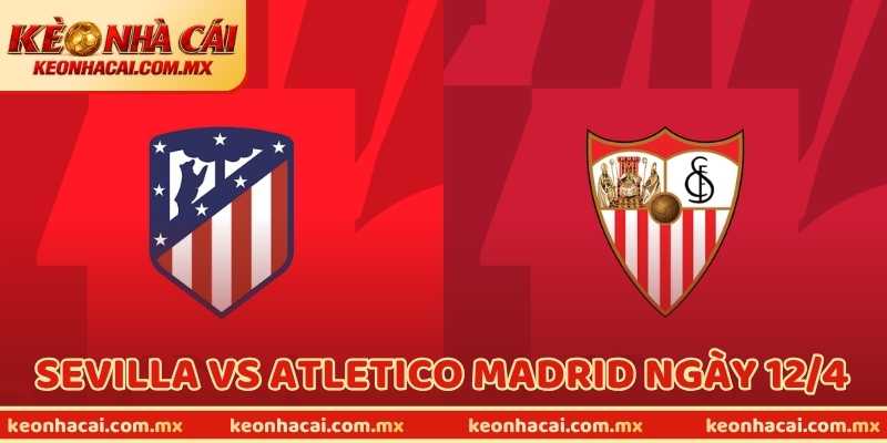 Soi Kèo Sevilla Vs Atletico Madrid Ngày 12/4 (Champions League)