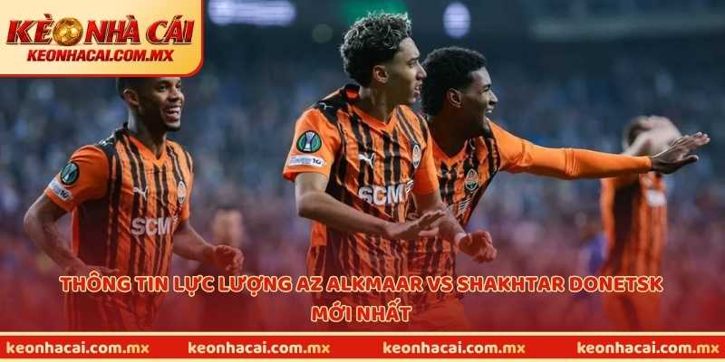 Thông tin lực lượng AZ Alkmaar vs Shakhtar Donetsk mới nhất