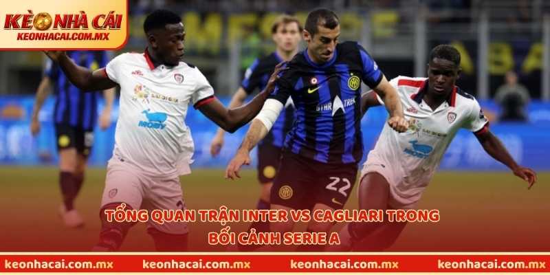 Tổng quan trận Inter vs Cagliari trong bối cảnh Serie A